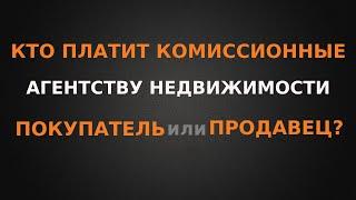 Кто платит комиссионные агентству недвижимости, продавец или покупатель?