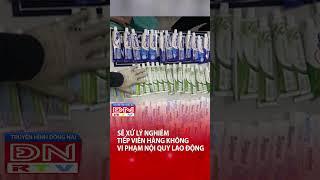 Sẽ xử lý nghiêm tiếp viên hàng không vi phạm nội quy lao động #truyenhinhdongnai #shorts