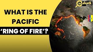 Pacific Ring Of Fire: The Ring of natural disasters around the Pacific | In depth