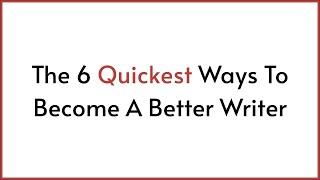 Writing Tips: The 6 Quickest Ways To Become A Better Writer