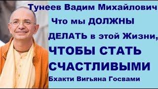 Что мы ДОЛЖНЫ ДЕЛАТЬ в этой Жизни, ЧТОБЫ СТАТЬ СЧАСТЛИВЫМ? Тунеев В.М. - Бхакти Вигьяна Госвами