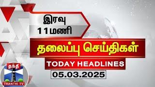 இரவு 11 மணி தலைப்புச் செய்திகள் (05-03-2025) | 11PM Headlines | ThanthiTV | Today Headlines