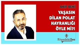 AKİF BEKİ -"YAŞASIN DİLAN POLAT HAYRANLIĞI ÖYLE Mİ?" * Köşe Yazısı Dinle *