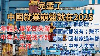 完蛋了，中國就業崩盤就在2025年！年輕人畢業即失業；中年人失業找不到工作；投了幾千個簡歷，一個面試都沒有；賺不到錢，回老家過年都憋屈；中年人失業，似乎只能等死