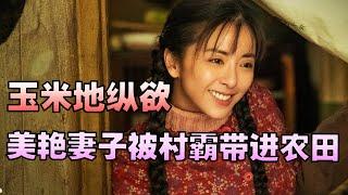 玉米地纵欲：美艳妻子被村霸带进农田，一夜狂欢令她如痴如醉，大声吼他快放手，这是他媳妇，他媳妇要生了。