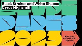 Black Strokes and White Shapes | Cyrus Highsmith | ATypI 2023 Paris
