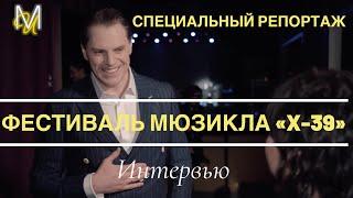 ФЕСТИВАЛЬ МЮЗИКЛА «Х-39»| СПЕЦИАЛЬНЫЙ РЕПОРТАЖ | ИНТЕРВЬЮ