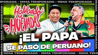 HABLANDO HUEVADAS - Décima Temporada [EL PAPA SE PASÓ DE PERUANO]