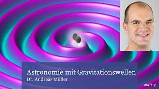 Astronomie mit Gravitationswellen. Vortrag Dr. Andreas Müller