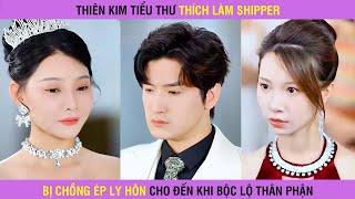 Thiên kim tiểu thư thích chạy xe máy làm shipper bị chồng ép ly hôn cho đến khi bộc lộ thân phận