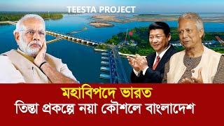 চীনকে নিয়ে তিস্তায় মহাবিপদে ভারত !! তিস্তা প্রকল্পে নয়া কৌশলে বাংলাদেশ Teesta Project - India China