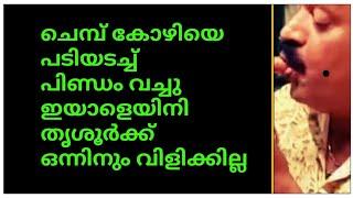 ചെമ്പ് കോഴിയെ  പടിയടച്ച് പിണ്ഡം വച്ചു ഇയാളെയിനി തൃശൂർക്ക് ഒന്നിനും വിളിക്കില്ല