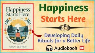 Happiness Starts Here: Developing Daily Rituals for a Better Life [Audiobook]