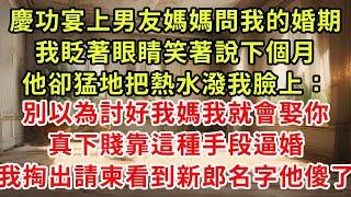 慶功宴上男友媽媽問我的婚期,我眨著眼睛笑著說下個月,他卻猛地把熱水潑我臉上：別以為討好我媽我就會娶你,真下賤靠這種手段逼婚,下秒我掏出請柬看到新郎名字他傻了#復仇 #逆襲 #爽文