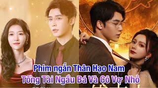 Top 10 Bộ Phim Ngắn Trung Quốc Hay của Thân Hạo Nam Tổng Tài Bá Đạo và Cô Vợ Nhỏ