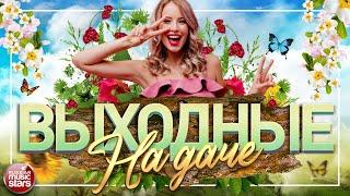 ДУШЕВНЫЕ ПЕСНИ ДЛЯ ХОРОШЕГО НАСТРОЕНИЯ  ВЫХОДНЫЕ НА ДАЧЕ  FAVORITE SONGS