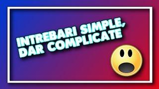 10 Întrebări Simple,Dar Complicate #6