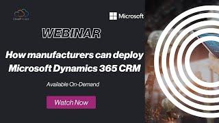 How manufacturers can deploy Microsoft Dynamics 365 CRM (presented by Cloud9 Insight)