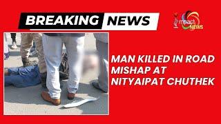 MAN KILLED IN ROAD MISHAP AT NITYAIPAT CHUTHEK  | 26  DEC 2024