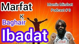 Khuda Ki Marfat K Baghari Ibadat |Podcast # 9||Momin Mindset|