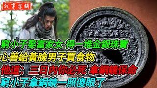 窮小子娶富家女 得一堆金銀珠寶，心善給黃臉男子買食物，他道：三日內你必死  拿銅鏡保命，窮小子拿銅鏡一照傻眼了| 民間故事 | 故事當舖