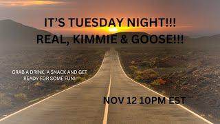 IT'S TUESDAY NIGHT!!  REAL, KIMMIE & GOOSE!!!