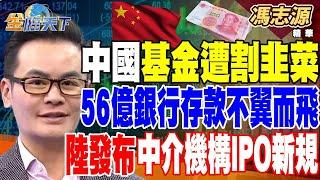 中國基金遭割韭菜？56億銀行存款不翼而飛 超過50家銀行解散！ 陸發布中介機構IPO新規 業內稱中小券商投行壓力更大【精華】