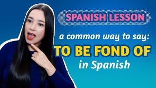 SPANISH LESSON: A common way to say: TO BE FOND OF