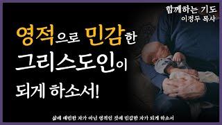 [함께하는 기도]  삶에 예민이 아닌, 영적으로 민감한 그리스도인이 되게 하소서!ㅣ#영성 #그리스도인  #민감  #신앙