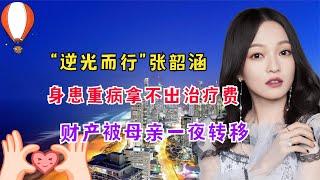 身患重病拿不出治疗费，财产被母亲一夜转移，张韶涵经历了什么？