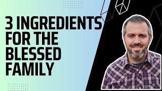3 Ingredients for the Blessed Family