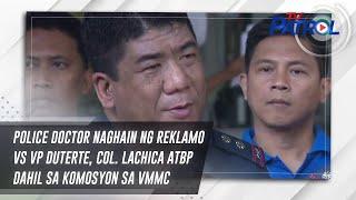 Police doctor naghain ng reklamo vs VP Duterte, Col. Lachica atbp dahil sa komosyon sa VMMC