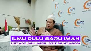 Ilmu Dulu Baru Iman | Ustadz Abu Abdil Aziz Muhtarom