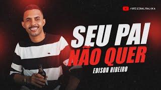 SEU PAI NÃO QUER SUA MÃE ME XINGA - Edison Ribeiro