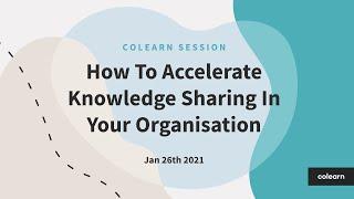 Colearn Session 8 - How To Accelerate Knowledge Sharing In Your Organization