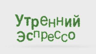 Утренний эспрессо 07-04-23