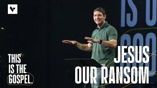 Jesus Our Ransom – This Is the Gospel – Week 2 – Sermon – Matt Chandler – 9/22/24