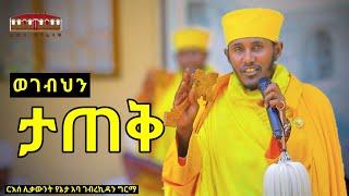  ወገብህን ታጠቅ || አዲስ እጅግ ድንቅ ትምህርት በርእሰ ሊቃውንት አባ ገብረኪዳን ግርማ || Aba Gebrekidan New Sibket  2023