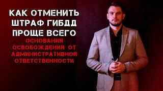 КАК ОТМЕНИТЬ ШТРАФ ГИБДД ПРОЩЕ ВСЕГО. Основания освобождения от административной ответственности.
