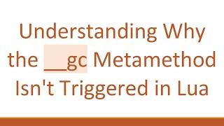 Understanding Why the __gc Metamethod Isn't Triggered in Lua