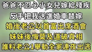 爸爸不忍心小女兒嫁給殘疾，反手把我送進婚車替嫁，婚後老公以首富出席酒會，妹妹後悔莫及道破真相，誰料老公1舉動全家連夜出逃#翠花的秘密 #翠花的故事#翠花故事