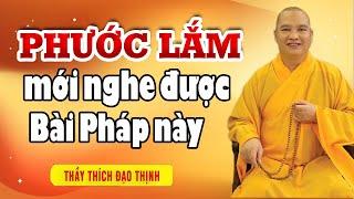 Phước lắm mới nghe được bài Pháp RẤT GIÁ TRỊ này - Thầy Thích Đạo Thịnh (hay quá)