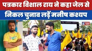 पत्रकार Vishal Rai ने कहा जेल से निकल चुनाव लड़ें Manish Kashyap @ManishKashyapsob  | Satyagrah Times