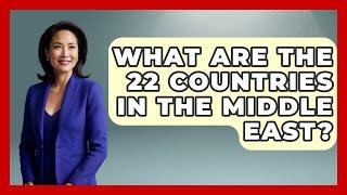 What Are The 22 Countries In The Middle East? - Middle East Explorers