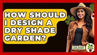 How Should I Design A Dry Shade Garden? - The Plant Enthusiast