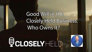 The Value of Good Will in the Closely Held Business.  Who Owns It?