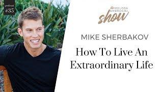 35: Mike Sherbakov On How To Live An Extraordinary Life With Melissa Ambrosini