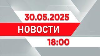 Выпуск новостей 18:00 от 30.05.2025