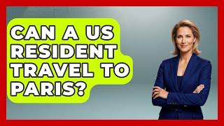 Can A US Resident Travel To Paris? - Western Europe Explorer