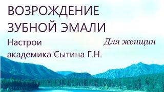 Возрождение зубной эмали  Для женщин  Настрой академика Сытина Г.Н.